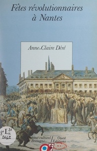 Anne-Claire Déré et Patrick Camus - Les fêtes révolutionnaires à Nantes.