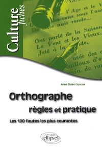 Anne-Claire Gignoux - Orthographe - Règles et pratique, les 100 fautes les plus courantes.