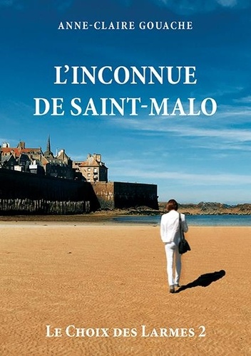 Anne-Claire Gouache - Le choix des larmes Tome 2 : L'inconnue de Saint-Malo.