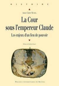 Anne-Claire Michel - La cour sous l'empereur Claude - Les enjeux d'un lieu de pouvoir.