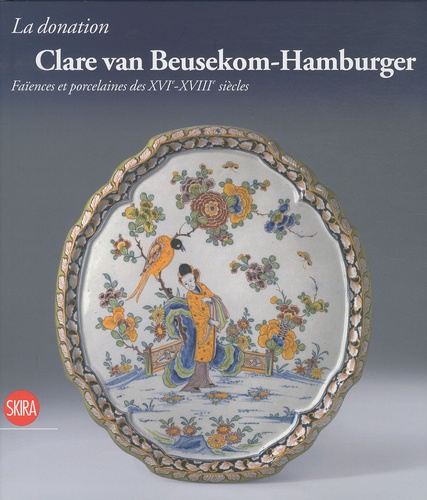 Anne-Claire Schumacher - La donation Clare van Beusekom-Hamburger - Faïences et porcelaines des XVIe-XVIIIe siècles.
