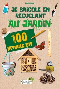 Anne Clairet - Je bricole en recyclant au jardin - 100 projets DIY.