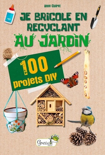 Anne Clairet - Je bricole en recyclant au jardin - 100 projets DIY.