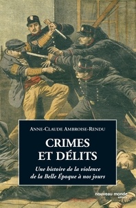Anne-Claude Ambroise-Rendu - Crimes et délits - Une histoire de la violence de la Belle Epoque à nos jours.