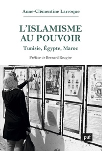 Anne-Clémentine Larroque - L'islamisme au pouvoir - Tunisie, Egypte, Maroc (2011-2017).