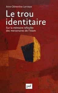 Anne-Clémentine Larroque - Le trou identitaire - Sur la mémoire refoulée des mercenaires de l'Islam.