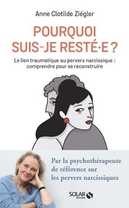 Anne Clotilde Ziégler - Pourquoi suis-je resté.e ? - Le lien traumatique au pervers narcissique : comprendre pour se reconstruire.