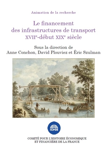 Anne Conchon et David Plouviez - Le financement des infrastructures de transport XVIIe - début XIXe siècle.