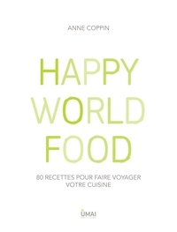 Anne Coppin - Happy World Food - 80 recettes pour faire voyager votre cuisine.