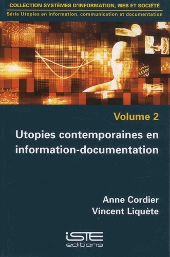 Anne Cordier et Vincent Liquète - Utopies en information, communicaton et documentation - Volume 2, Utopies contemporaines en information-documentation.