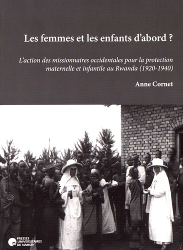 Anne Cornet - Les femmes et les enfants d'abord ? - L'action des missionnaires occidentales pour la protection maternelle et infantile au Rwanda (1920-1940).