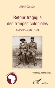 Anne Cousin - Retour tragique des troupes coloniales - Morlaix-Dakar, 1944.
