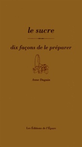 Anne Daguin - Le sucre - Dix façons de le préparer.