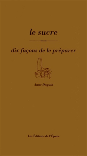 Anne Daguin - Le sucre - Dix façons de le préparer.