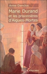 Anne Danclos - Marie Durand et les prisonnières d'Aigues-Mortes.