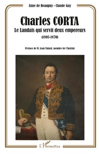Anne de Beaupuy et Claude Gay - Charles Corta - Le Landais qui servit deux empereurs (1805-1870).