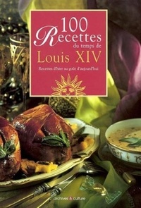 Anne de Bergh et Joyce Briand - 100 recettes du temps de Louis XIV - Recettes d'hier au goût d'aujourd'hui.