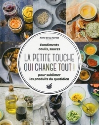 Anne de La Forest - La petite touche qui change tout ! - Condiments, coulis, sauces pour sublimer les produits du quotidien.