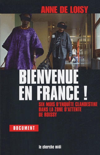 Bienvenue en France !. Six mois d'enquête clandestine dans la zone d'attente de Roissy