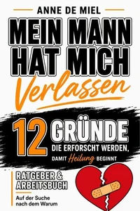 Mein Mann hat mich verlassen - 12 Gründe, die erforscht werden, damit Heilung beginnt: Ratgeber & Arbeitsbuch: Auf der Suche nach dem Warum