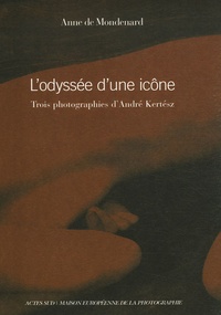 Anne de Mondenard - L'odyssée d'une icône - Trois photographies d'André Kertész, édition bilingue français-anglais.