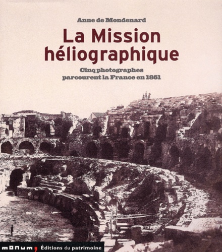 Anne de Mondenard - La Mission Heliographique. Cinq Photographes Parcourent La France En 1851.
