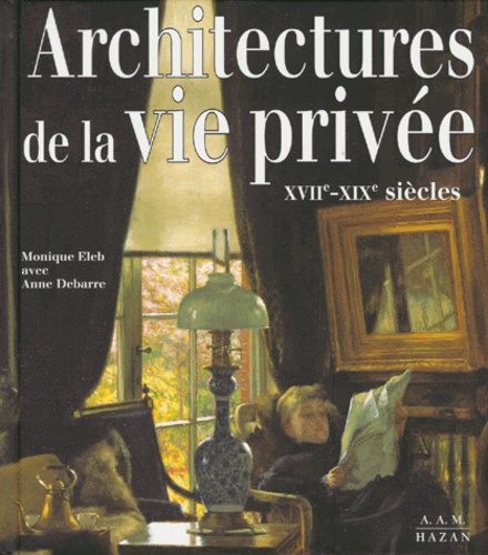 Anne Debarre et Monique Eleb - Architectures De La Vie Privee. Maisons Et Mentalites, Xviieme-Xixeme Siecles.