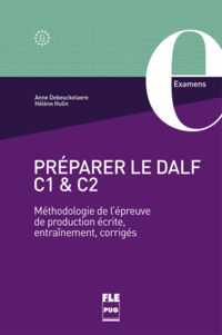 Anne Debeuckelaere et Hélène Hulin - Préparer le DALF C1 et C2 - Méthodologie de l'épreuve de production écrite, entraînements, corrigés.