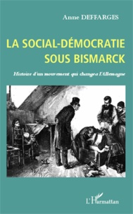 Anne Deffarges - La social-démocratie sous Bismarck - Histoire d'un mouvement qui changea l'Allemagne.