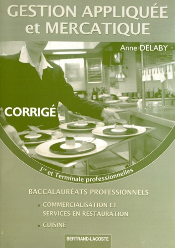 Anne Delaby - Gestion appliquée et mercatique 1e et Tle Bac Pro Cuisine - Corrigé réservé à l'usage des enseignants.