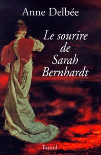 Anne Delbée - Le Sourire De Sarah Bernhardt.