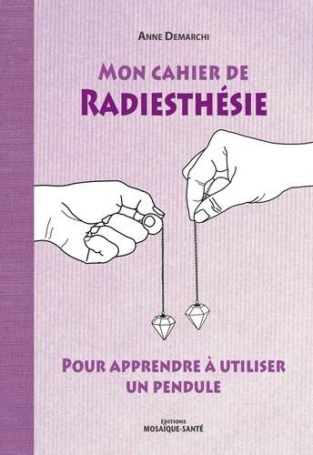 Mon cahier de radiesthésie. Pour apprendre à utiliser un pendule