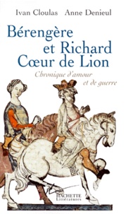 Anne Denieul et Ivan Cloulas - Berengere Et Richard Coeur De Lion. Chronique D'Amour Et De Guerre.