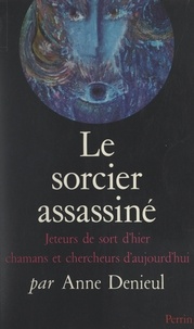 Anne Denieul et Georges Oudot - Le sorcier assassiné - Jeteurs de sorts d'hier, chamans et chercheurs d'aujourd'hui.