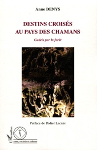 Anne Denys - Destins croisés au pays des chamans - Guéris par la forêt.