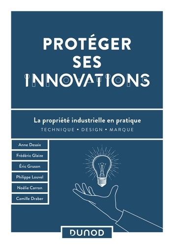 Anne Desaix et Frédéric Glaize - Protéger ses innovations - La propriété industrielle en pratique.