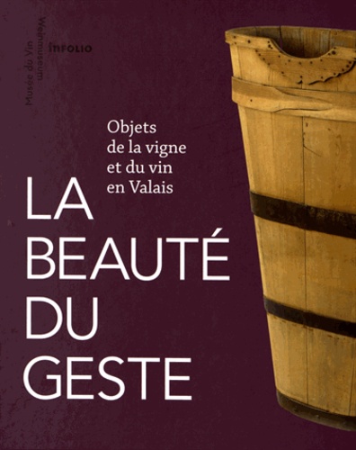 Anne-Dominique Zufferey-Périsset et Mélanie Hugon-Duc - La beauté du geste - Objets de la vigne et du vin en Valais.