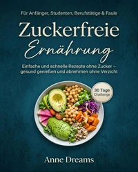 Zuckerfreie Ernährung für Anfänger, Studenten, Berufstätige &amp; Faule