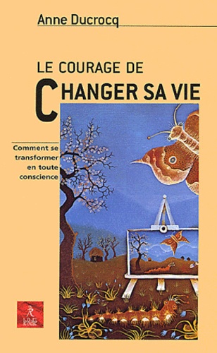 Anne Ducrocq - Le Courage De Changer Sa Vie.