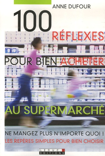 Anne Dufour - 100 réflexes pour bien acheter au supermarché.