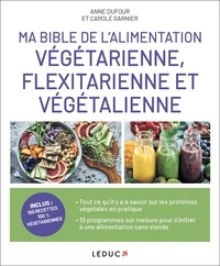 Anne Dufour et Carole Garnier - Ma bible de l'alimentation végétarienne, flexitarienne et végétalienne.