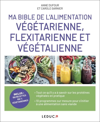 Anne Dufour et Carole Garnier - Ma bible de l'alimentation végétarienne, flexitarienne et végétalienne.