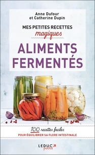 Anne Dufour et Catherine Dupin - Mes petites recettes magiques aliments fermentés.