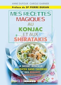 Anne Dufour et Carole Garnier - Mes recettes magiques au konjac et aux shiratakis.