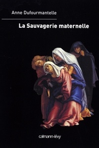 Anne Dufourmantelle - La Sauvagerie maternelle.
