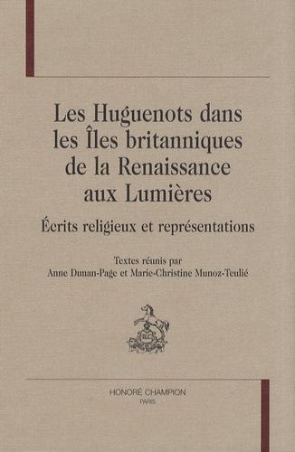 Anne Dunan-Page et Marie-Christine Munoz-Teulié - Les Huguenots dans les îles britanniques de la Renaissance aux Lumières - Ecrits religieux et représentations.