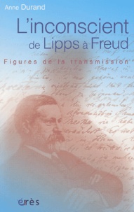 Anne Durand - L'Inconscient De Lipps A Freud. Figures De La Transmission.