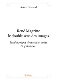 Anne Durand - René Magritte le double sens des images - Essai à propos de quelques toiles énigmatiques.