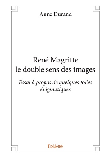 René Magritte le double sens des images. Essai à propos de quelques toiles énigmatiques