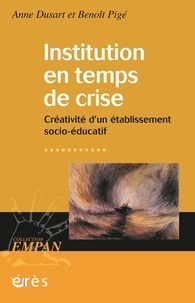 Anne Dusart et Benoît Pigé - Institution en temps de crise - Créativité d’un établissement socio-éducatif.